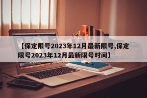 【保定限号2023年12月最新限号,保定限号2023年12月最新限号时间】