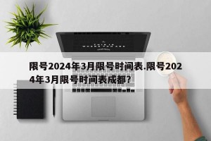 限号2024年3月限号时间表.限号2024年3月限号时间表成都？