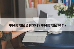 中风险地区已有39个(中风险地区50个)