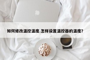 如何修改温控温度.怎样设置温控器的温度？