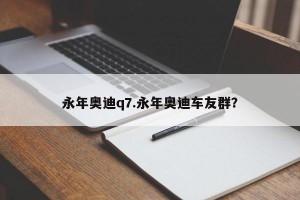 永年奥迪q7.永年奥迪车友群？