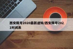 西安限号2020最新通知/西安限号2021时间表