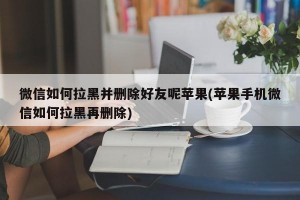 微信如何拉黑并删除好友呢苹果(苹果手机微信如何拉黑再删除)