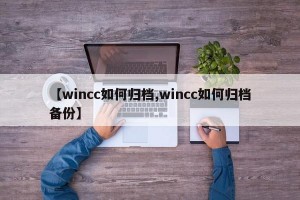 【wincc如何归档,wincc如何归档备份】