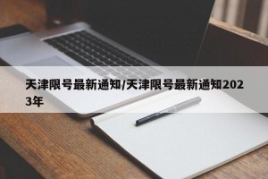 天津限号最新通知/天津限号最新通知2023年