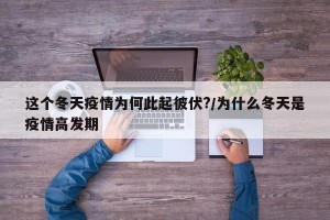 这个冬天疫情为何此起彼伏?/为什么冬天是疫情高发期