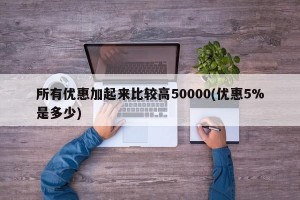 所有优惠加起来比较高50000(优惠5%是多少)