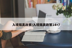 入境隔离政策/入境隔离政策14+7