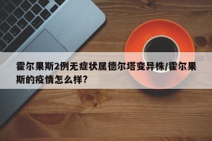 霍尔果斯2例无症状属德尔塔变异株/霍尔果斯的疫情怎么样?