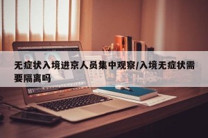 无症状入境进京人员集中观察/入境无症状需要隔离吗