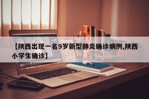 【陕西出现一名9岁新型肺炎确诊病例,陕西小学生确诊】