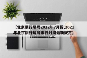 【北京限行尾号2022年7月份,2021年北京限行尾号限行时间最新规定】