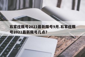 石家庄限号2021最新限号9月.石家庄限号2021最新限号几点？