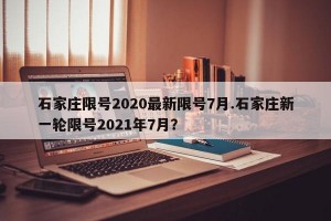 石家庄限号2020最新限号7月.石家庄新一轮限号2021年7月？