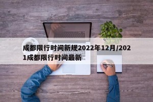 成都限行时间新规2022年12月/2021成都限行时间最新