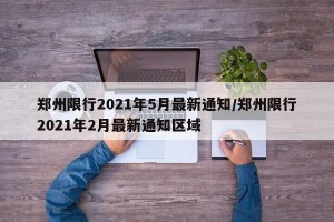 郑州限行2021年5月最新通知/郑州限行2021年2月最新通知区域