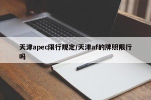 天津apec限行规定/天津af的牌照限行吗