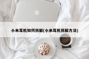 小米耳机如何拆解(小米耳机拆解方法)