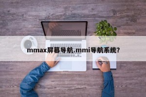 mmax屏幕导航.mmi导航系统？