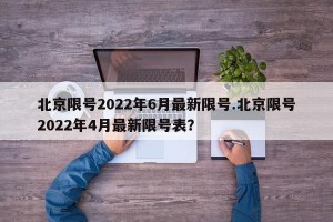 北京限号2022年6月最新限号.北京限号2022年4月最新限号表？