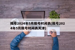 限号2024年5月限号时间表(限号2024年5月限号时间表天津)