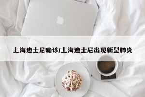 上海迪士尼确诊/上海迪士尼出现新型肺炎