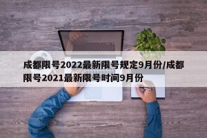 成都限号2022最新限号规定9月份/成都限号2021最新限号时间9月份