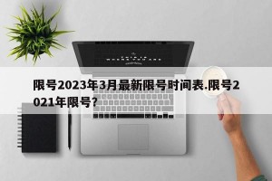 限号2023年3月最新限号时间表.限号2021年限号？