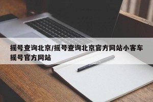 摇号查询北京/摇号查询北京官方网站小客车摇号官方网站