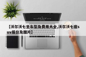 【沃尔沃七坐车型及费用大全,沃尔沃七座suv报价及图片】