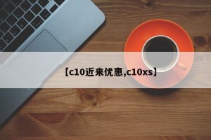 【c10近来优惠,c10xs】