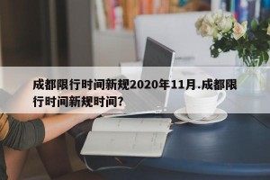 成都限行时间新规2020年11月.成都限行时间新规时间？