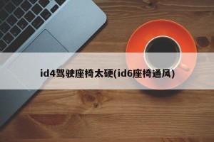 id4驾驶座椅太硬(id6座椅通风)