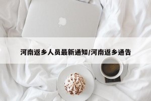 河南返乡人员最新通知/河南返乡通告