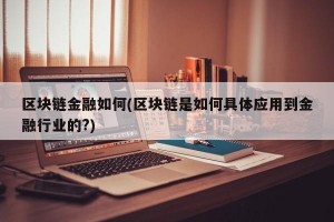 区块链金融如何(区块链是如何具体应用到金融行业的?)