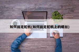 如何固定舵机(如何固定舵机上的螺丝)