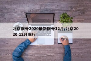 北京限号2020最新限号12月/北京2020 12月限行