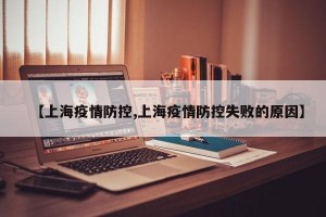 【上海疫情防控,上海疫情防控失败的原因】