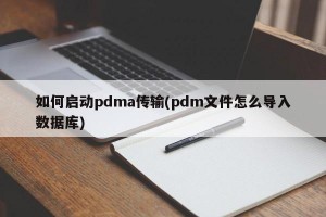 如何启动pdma传输(pdm文件怎么导入数据库)