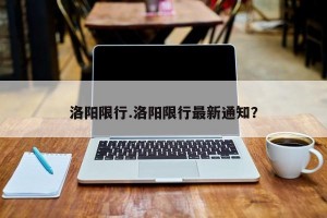 洛阳限行.洛阳限行最新通知？