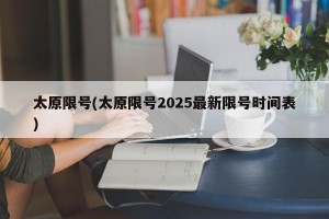 太原限号(太原限号2025最新限号时间表)