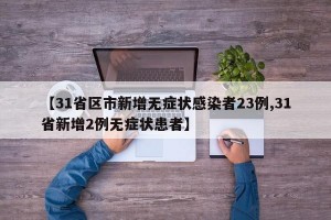 【31省区市新增无症状感染者23例,31省新增2例无症状患者】