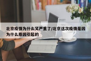 北京疫情为什么又严重了/北京这次疫情是因为什么原因引起的