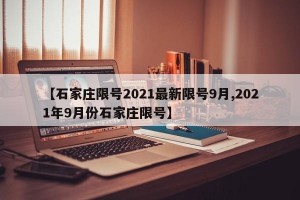 【石家庄限号2021最新限号9月,2021年9月份石家庄限号】