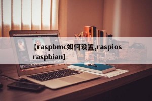 【raspbmc如何设置,raspios raspbian】