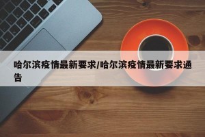 哈尔滨疫情最新要求/哈尔滨疫情最新要求通告