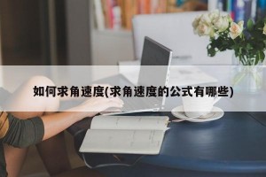 如何求角速度(求角速度的公式有哪些)