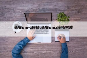 长安uni-z座椅.长安uniz座椅材质？