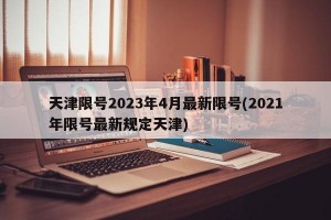 天津限号2023年4月最新限号(2021年限号最新规定天津)