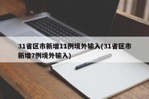 31省区市新增11例境外输入(31省区市新增7例境外输入)